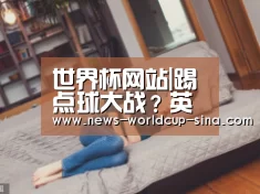 世界杯网站|踢点球大战？英格兰可能换波普