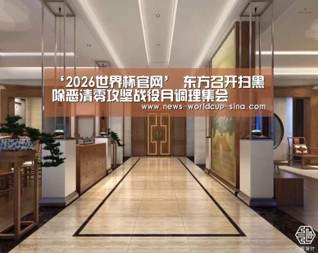 ‘2026世界杯官网’
东方召开扫黑除恶清零攻坚战役月调理集会