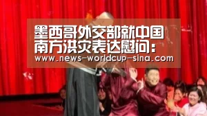 墨西哥外交部就中国南方洪灾表达慰问:世界杯网站