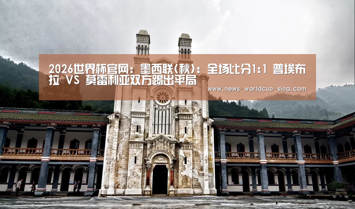 2026世界杯官网：墨西联(秋): 全场比分1:1 普埃布拉 VS 莫雷利亚双方踢出平局