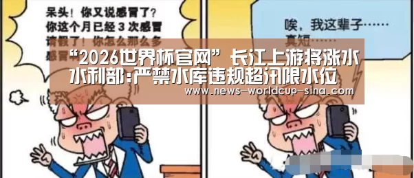 “2026世界杯官网”长江上游将涨水 水利部:严禁水库违规超汛限水位运行